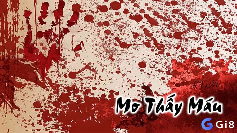 Tìm hiểu nằm mơ thấy máu đánh số gì cùng Gi8 nhé!